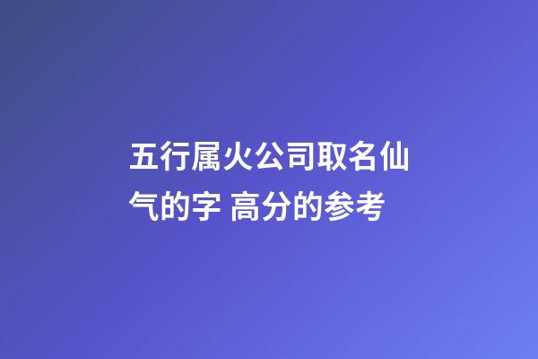 五行属火公司取名仙气的字 高分的参考-第1张-公司起名-玄机派
